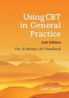 L'utilisation de la TCC en médecine générale, deuxième édition : Le manuel de la TCC en 10 minutes - Using CBT in General Practice, Second Edition: The 10 Minute CBT Handbook