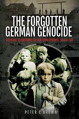 Le génocide allemand oublié : L'épuration par vengeance en Europe de l'Est, 1945-50 - The Forgotten German Genocide: Revenge Cleansing in Eastern Europe, 1945-50