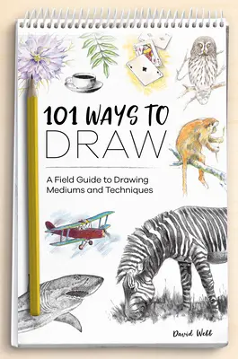 101 façons de dessiner : Un guide de terrain pour les médiums et les techniques de dessin - 101 Ways to Draw: A Field Guide to Drawing Mediums and Techniques