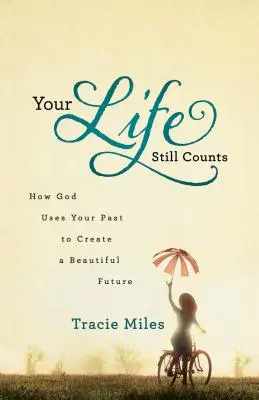 Votre vie compte toujours : Comment Dieu utilise votre passé pour créer un bel avenir - Your Life Still Counts: How God Uses Your Past to Create a Beautiful Future