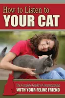 Comment écouter votre chat - Le guide complet pour communiquer avec votre ami félin - How to Listen to Your Cat - The Complete Guide to Communicating with Your Feline Friend