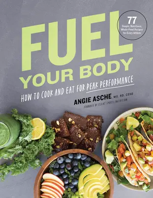 Fuel Your Body : How to Cook and Eat for Peak Performance : 77 Simple, Nutritious, Whole-Food Recipes for Every Athlete (Nourrir son corps : Comment cuisiner et manger pour une performance optimale : 77 recettes simples, nutritives et complètes pour chaque athlète) - Fuel Your Body: How to Cook and Eat for Peak Performance: 77 Simple, Nutritious, Whole-Food Recipes for Every Athlete