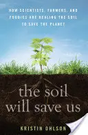 The Soil Will Save Us : How Scientists, Farmers, and Foodies Are Healing the Soil to Save the Planet (Le sol nous sauvera : comment les scientifiques, les agriculteurs et les gourmets soignent le sol pour sauver la planète) - The Soil Will Save Us: How Scientists, Farmers, and Foodies Are Healing the Soil to Save the Planet