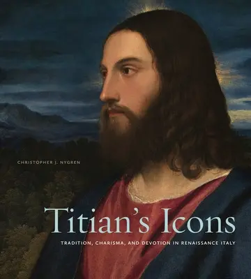 Les icônes du Titien : Tradition, charisme et dévotion dans l'Italie de la Renaissance - Titian's Icons: Tradition, Charisma, and Devotion in Renaissance Italy
