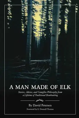 Un homme fait d'élans : Histoires, conseils et philosophie de feu de camp d'une vie de chasse à l'arc traditionnelle - A Man Made of Elk: Stories, Advice, and Campfire Philosophy from a Lifetime of Traditional Bowhunting