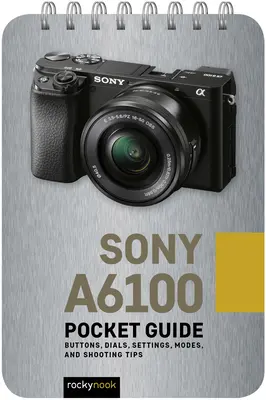 Sony A6100 : Guide de poche : Boutons, cadrans, réglages, modes et conseils de prise de vue - Sony A6100: Pocket Guide: Buttons, Dials, Settings, Modes, and Shooting Tips