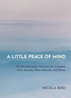 Un peu de paix dans l'esprit : La solution révolutionnaire pour se libérer de l'anxiété, des attaques de panique et du stress - A Little Peace of Mind: The Revolutionary Solution for Freedom from Anxiety, Panic Attacks and Stress