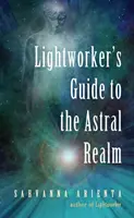 Le Guide de l'Artisan de Lumière pour le Royaume Astral : La Projection Astrale pour les Empathes - Lightworker's Guide to the Astral Realm: Astral Projection for Empaths