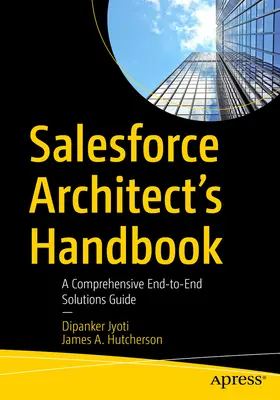 Manuel de l'architecte Salesforce : Un guide complet des solutions de bout en bout - Salesforce Architect's Handbook: A Comprehensive End-To-End Solutions Guide