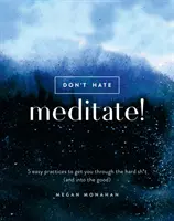 Ne haïssez pas, méditez : 5 pratiques faciles pour vous aider à traverser les moments difficiles (et à entrer dans les bons moments) - Don't Hate, Meditate!: 5 Easy Practices to Get You Through the Hard Sh*t (and Into the Good)