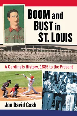 Boom and Bust in St. Louis : Une histoire des Cardinals, de 1885 à nos jours - Boom and Bust in St. Louis: A Cardinals History, 1885 to the Present