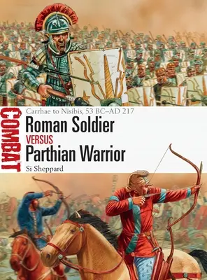 Soldat romain contre guerrier parthe : De Carrhae à Nisibis, 53 avant J.-C. à 217 après J.-C. - Roman Soldier Vs Parthian Warrior: Carrhae to Nisibis, 53 BC-AD 217