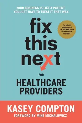 Fix This Next pour les prestataires de soins de santé : Votre entreprise est comme un patient, il suffit de la traiter comme tel - Fix This Next for Healthcare Providers: Your Business Is Like A Patient, You Just Have To Treat It That Way