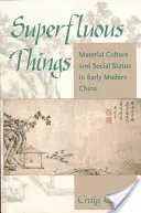 Les choses superflues : Culture matérielle et statut social dans la Chine du début de l'ère moderne - Superfluous Things: Material Culture and Social Status in Early Modern China