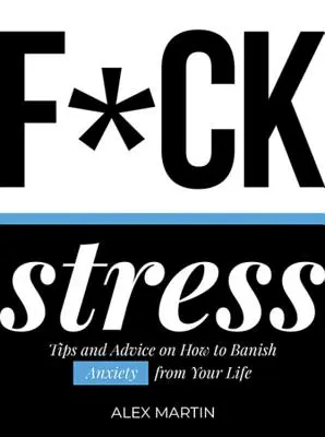 Au diable le stress : Trucs et conseils pour bannir l'anxiété de votre vie - F*ck Stress: Tips and Advice on How to Banish Anxiety from Your Life