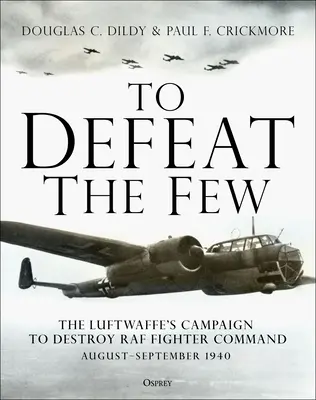 Vaincre le petit nombre : La campagne de la Luftwaffe pour détruire le Fighter Command de la RAF, août-septembre 1940 - To Defeat the Few: The Luftwaffe's Campaign to Destroy RAF Fighter Command, August-September 1940