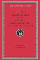 Sur l'orateur : Livre 3. sur le destin. Paradoxes stoïciens. Divisions de l'art oratoire - On the Orator: Book 3. on Fate. Stoic Paradoxes. Divisions of Oratory