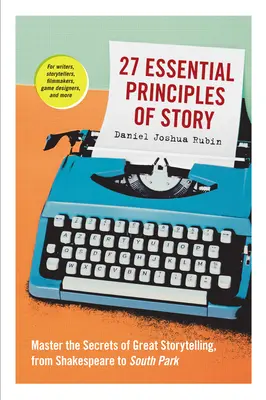 27 principes essentiels de l'histoire : Maîtriser les secrets de la narration, de Shakespeare à South Park - 27 Essential Principles of Story: Master the Secrets of Great Storytelling, from Shakespeare to South Park