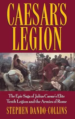 La légion de César : La saga épique de la dixième légion d'élite de Jules César et des armées de Rome - Caesar's Legion: The Epic Saga of Julius Caesar's Elite Tenth Legion and the Armies of Rome