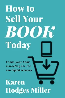 Comment vendre votre livre aujourd'hui : Orienter le marketing de votre livre vers la nouvelle économie numérique - How to Sell Your Book Today: Focus your book marketing for the new digital economy