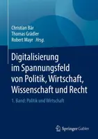 Digitalisierung Im Spannungsfeld Von Politik, Wirtschaft, Wissenschaft Und Recht : 1. Band : Politik Und Wirtschaft - Digitalisierung Im Spannungsfeld Von Politik, Wirtschaft, Wissenschaft Und Recht: 1. Band: Politik Und Wirtschaft