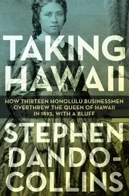 Prendre Hawaï : Comment treize hommes d'affaires d'Honolulu ont renversé la reine d'Hawaï en 1893, grâce à un coup de bluff - Taking Hawaii: How Thirteen Honolulu Businessmen Overthrew the Queen of Hawaii in 1893, with a Bluff