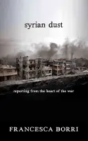 Poussière syrienne : Reportage au cœur de la guerre - Syrian Dust: Reporting from the Heart of the War