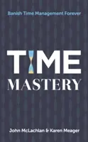 La maîtrise du temps : bannir à jamais la gestion du temps - Time Mastery: Banish Time Management Forever