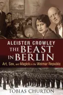 Aleister Crowley : La bête à Berlin : Art, sexe et magie dans la République de Weimar - Aleister Crowley: The Beast in Berlin: Art, Sex, and Magick in the Weimar Republic