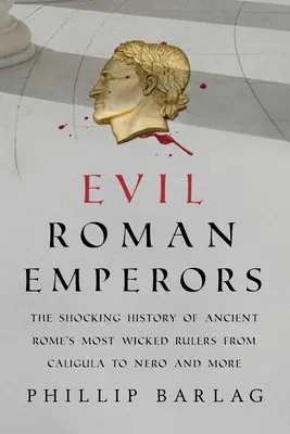 Empereurs romains maléfiques : L'histoire choquante des dirigeants les plus méchants de la Rome antique, de Caligula à Néron et bien d'autres encore - Evil Roman Emperors: The Shocking History of Ancient Rome's Most Wicked Rulers from Caligula to Nero and More