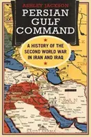 Commandement du Golfe Persique : Une histoire de la Seconde Guerre mondiale en Iran et en Irak - Persian Gulf Command: A History of the Second World War in Iran and Iraq