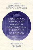 Spéculation, hérésie et gnose dans la philosophie religieuse contemporaine : L'énigmatique absolu - Speculation, Heresy, and Gnosis in Contemporary Philosophy of Religion: The Enigmatic Absolute