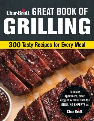 Le grand livre des grillades de Char-Broil : 300 recettes savoureuses pour chaque repas - Char-Broil Great Book of Grilling: 300 Tasty Recipes for Every Meal