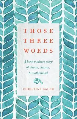 Ces trois mots : L'histoire d'une mère biologique sur le choix, le hasard et la maternité - Those Three Words: A Birth Mother's Story of Choice, Chance, and Motherhood