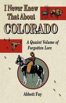 Je ne savais pas qu'il y avait des choses comme ça au Colorado : Un volume pittoresque d'histoires oubliées - I Never Knew That about Colorado: A Quaint Volume of Forgotten Lore