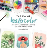 La joie de l'aquarelle : 40 leçons joyeuses pour peindre le monde qui vous entoure - The Joy of Watercolor: 40 Happy Lessons for Painting the World Around You