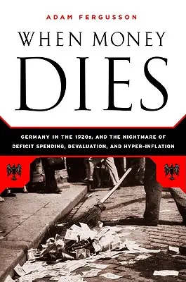 Quand l'argent meurt : Le cauchemar du déficit, de la dévaluation et de l'hyperinflation dans l'Allemagne de Weimar - When Money Dies: The Nightmare of Deficit Spending, Devaluation, and Hyperinflation in Weimar Germany