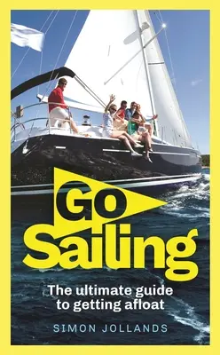 Go Sailing : Le guide complet du débutant pour se mettre à flot - Go Sailing: The Complete Beginner's Guide to Getting Afloat