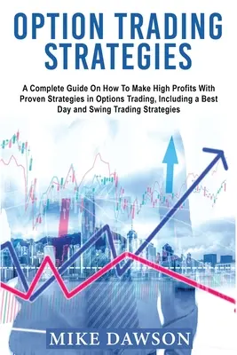 Stratégies de négociation d'options : Un guide complet sur la façon de faire des profits élevés avec des stratégies éprouvées dans le trading d'options, y compris un meilleur jour et Swing - Option Trading Strategies: A Complete Guide On How To Make High Profits With Proven Strategies in Options Trading, Including a Best Day and Swing