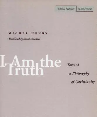 Je suis la vérité : vers une philosophie du christianisme - I Am the Truth: Toward a Philosophy of Christianity