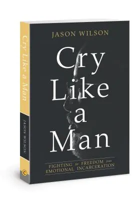 Pleurer comme un homme : Se battre pour se libérer de l'incarcération émotionnelle - Cry Like a Man: Fighting for Freedom from Emotional Incarceration