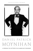 Daniel Patrick Moynihan : Portrait en lettres d'un visionnaire américain - Daniel Patrick Moynihan: A Portrait in Letters of an American Visionary