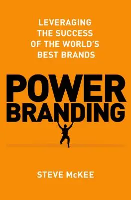 La puissance de la marque : Tirer parti de la réussite des meilleures marques au monde - Power Branding: Leveraging the Success of the World's Best Brands