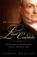 La dernière croisade de M. Adams : L'extraordinaire vie post-présidentielle de John Quincy Adams au Congrès - Mr. Adams's Last Crusade: John Quincy Adams's Extraordinary Post-Presidential Life in Congress