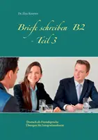 Écrire des lettres B2 - Partie 3 : Allemand langue étrangère cours d'intégration - Briefe schreiben B2 - Teil 3: Deutsch als Fremdsprache bungen fr Integrationskurse