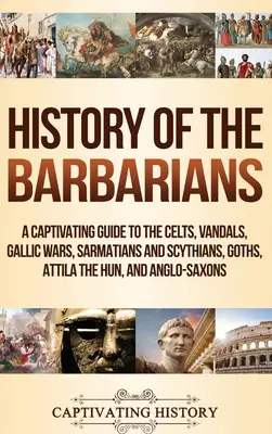 Histoire des Barbares : Un guide captivant sur les Celtes, les Vandales, la Guerre des Gaules, les Sarmates et les Scythes, les Goths, Attila le Hun et les Anglo-Saxons. - History of the Barbarians: A Captivating Guide to the Celts, Vandals, Gallic Wars, Sarmatians and Scythians, Goths, Attila the Hun, and Anglo-Sax