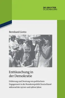 Enttuschung in Der Demokratie : Erfahrung Und Deutung Von Politischem Engagement in Der Bundesrepublik Deutschland Whrend Der 1970er Und 1980er Jahre - Enttuschung in Der Demokratie: Erfahrung Und Deutung Von Politischem Engagement in Der Bundesrepublik Deutschland Whrend Der 1970er Und 1980er Jahre