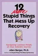 12 autres choses stupides qui gâchent le rétablissement : Les pièges les plus courants sur le chemin de la sobriété - 12 More Stupid Things That Mess Up Recovery: Navigating Common Pitfalls on Your Sobriety Journey