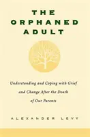 L'adulte orphelin : Comprendre et faire face au deuil et au changement après la mort de nos parents - The Orphaned Adult: Understanding and Coping with Grief and Change After the Death of Our Parents