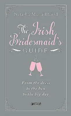Le guide de la demoiselle d'honneur irlandaise : De la robe à la poule jusqu'au grand jour - The Irish Bridesmaid's Guide: From the Dress to the Hen to the Big Day